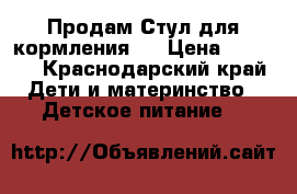 Продам,Стул для кормления!! › Цена ­ 2 500 - Краснодарский край Дети и материнство » Детское питание   